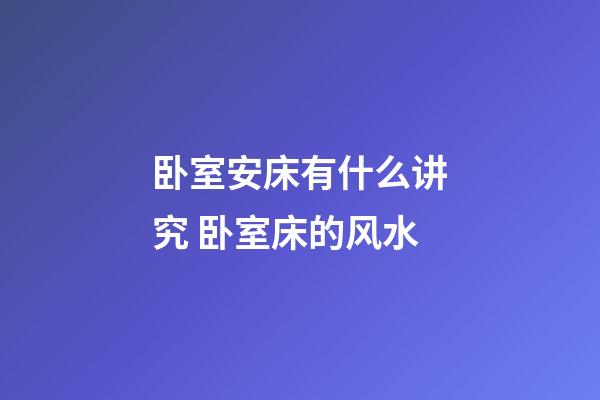卧室安床有什么讲究 卧室床的风水